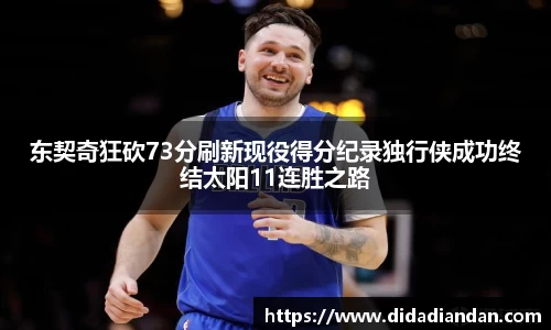 东契奇狂砍73分刷新现役得分纪录独行侠成功终结太阳11连胜之路