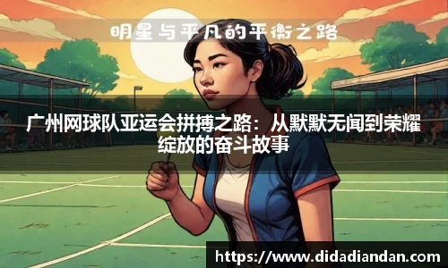 广州网球队亚运会拼搏之路：从默默无闻到荣耀绽放的奋斗故事