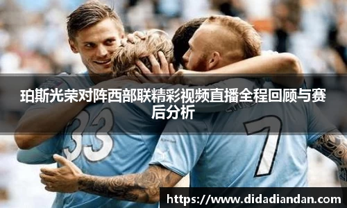 珀斯光荣对阵西部联精彩视频直播全程回顾与赛后分析